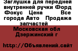 Заглушка для передней внутренней ручки Форд Фокус › Цена ­ 200 - Все города Авто » Продажа запчастей   . Московская обл.,Дзержинский г.
